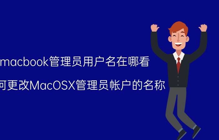 macbook管理员用户名在哪看 如何更改MacOSX管理员帐户的名称？